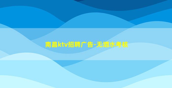 南昌ktv招聘广告-无酒水考核